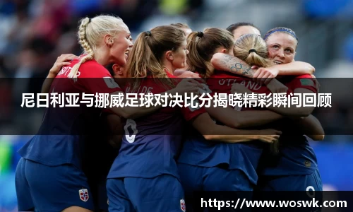 尼日利亚与挪威足球对决比分揭晓精彩瞬间回顾
