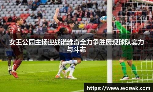 女王公园主场迎战诺维奇全力争胜展现球队实力与斗志