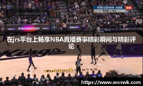 在jrs平台上畅享NBA直播赛事精彩瞬间与精彩评论